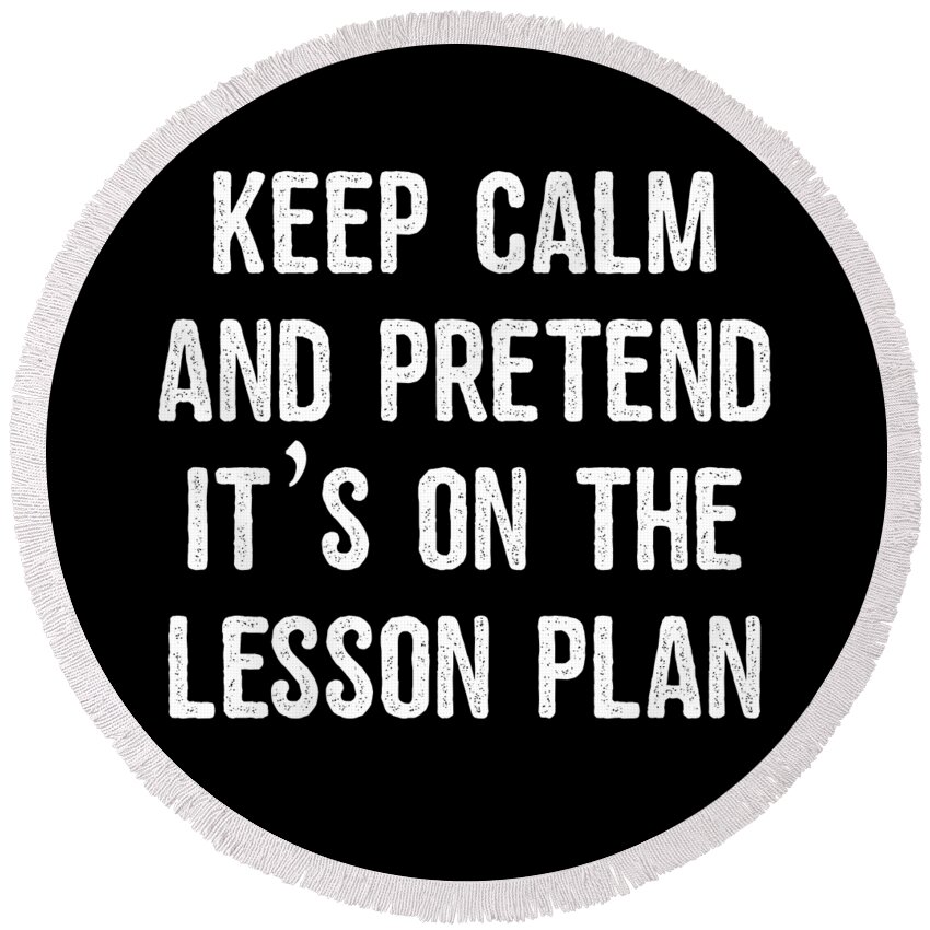 Funny Round Beach Towel featuring the digital art Keep Calm And Pretend Its On The Lesson Plan by Flippin Sweet Gear