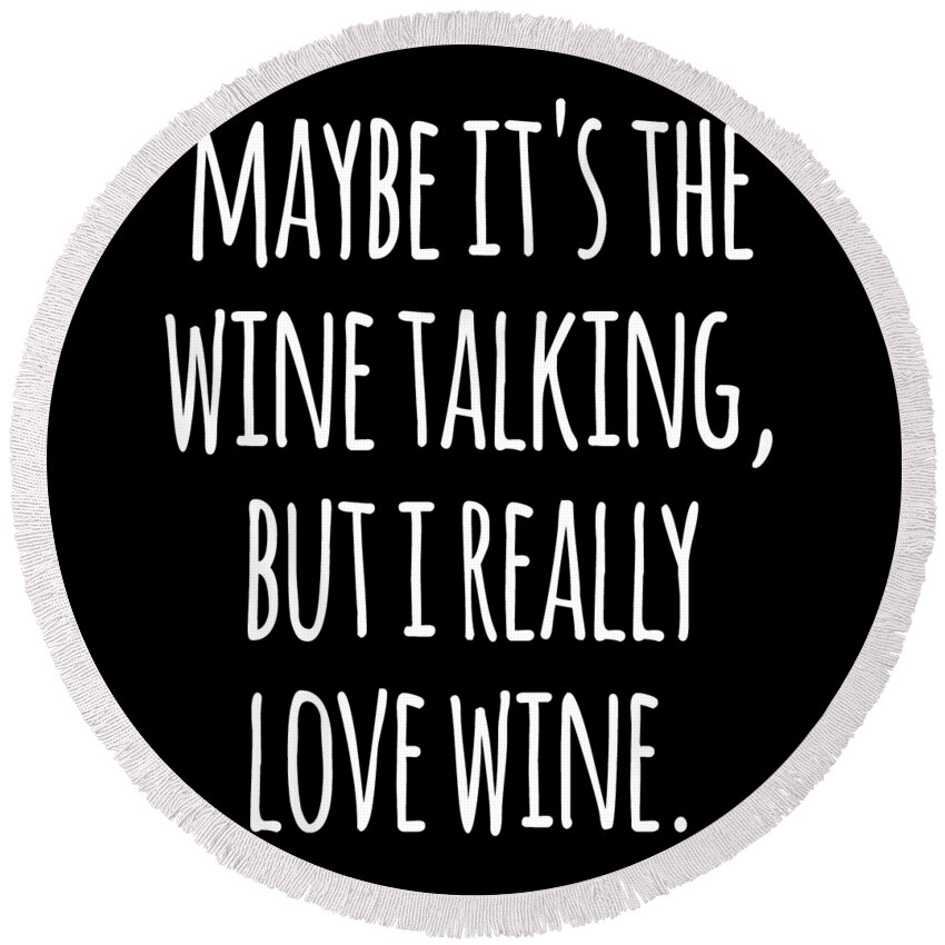 Funny Round Beach Towel featuring the digital art Maybe Its the Wine Talking But I Really Love Wine by Flippin Sweet Gear