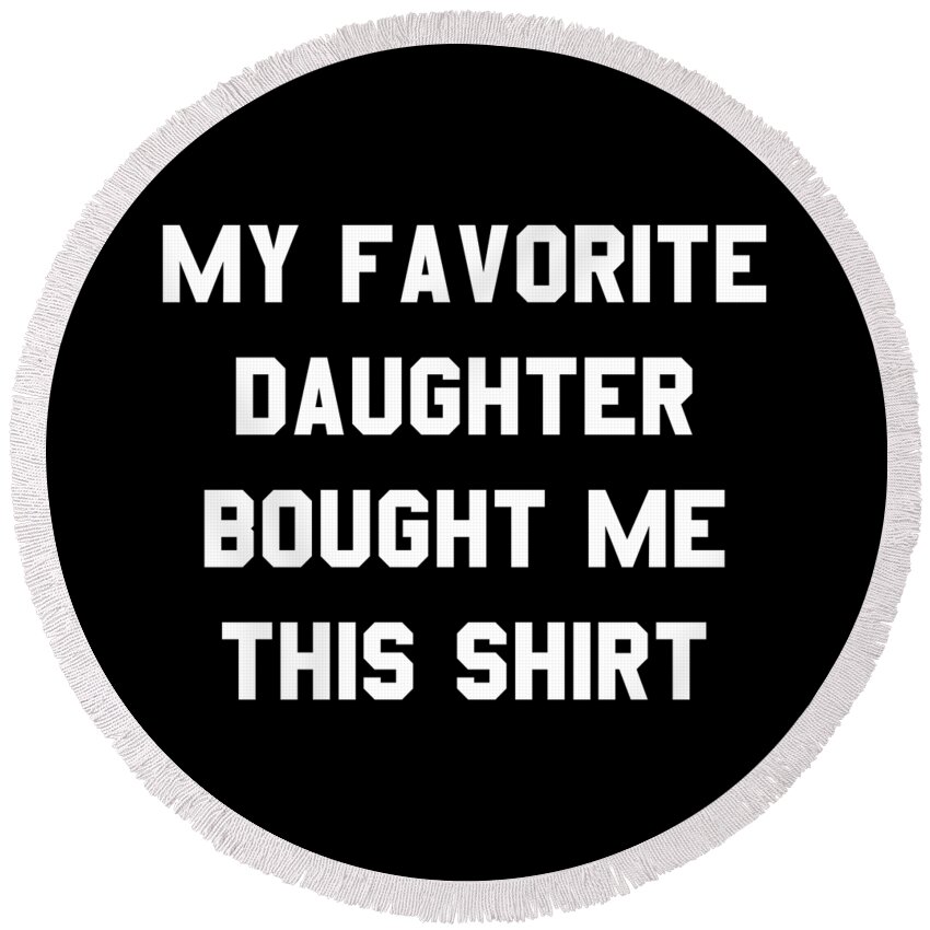 Funny Round Beach Towel featuring the digital art My Favorite Daughter Bought Me This Shirt by Flippin Sweet Gear