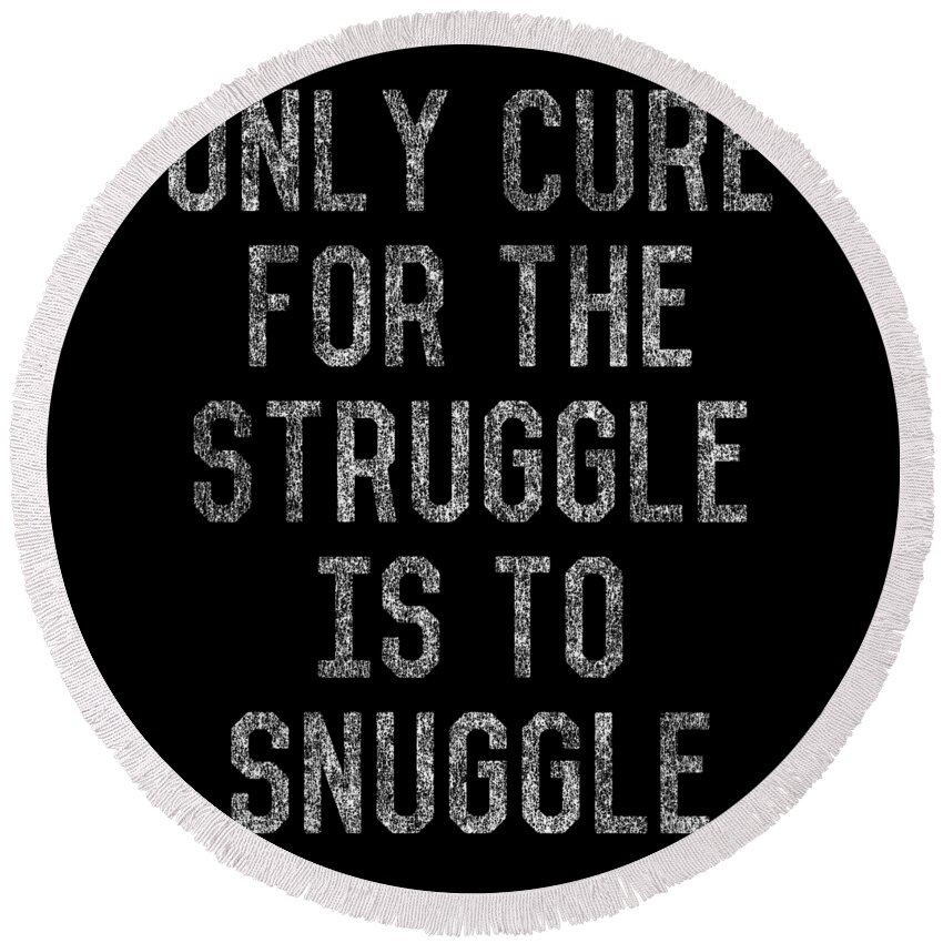 Funny Round Beach Towel featuring the digital art Only Cure For The Struggle Is To Snuggle by Flippin Sweet Gear