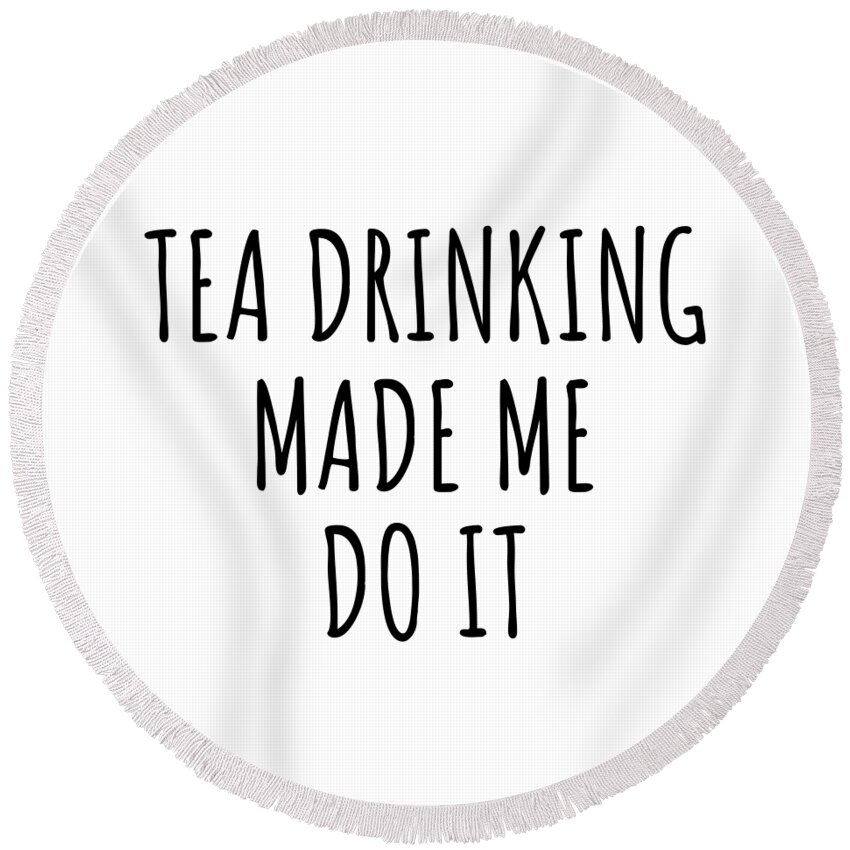 Tea Drinking Gift Round Beach Towel featuring the digital art Tea Drinking Made Me Do It by Jeff Creation