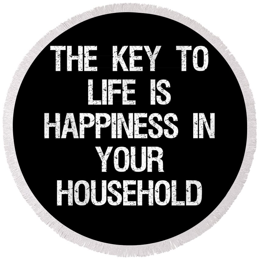 Funny Round Beach Towel featuring the digital art The Key to Life is Happiness in Your Household by Flippin Sweet Gear