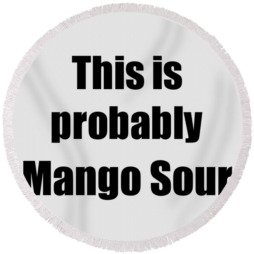 Mango Sour Gift Round Beach Towel featuring the digital art This Is Probably Mango Sour Funny Drink Quote by Jeff Creation