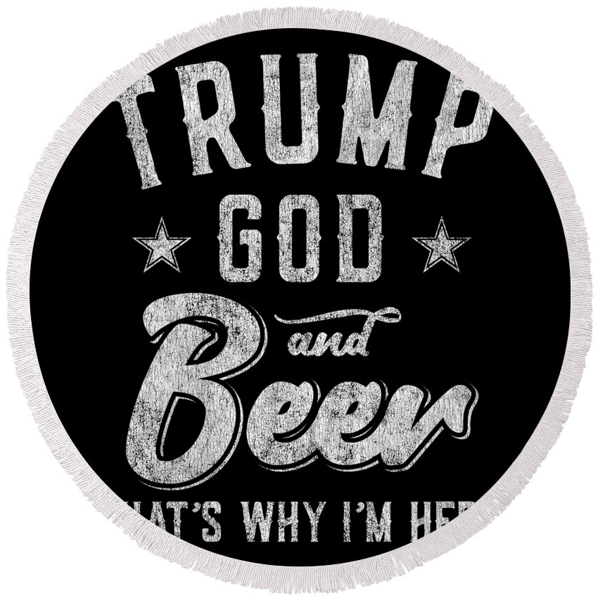 Cool Round Beach Towel featuring the digital art Trump God and Beer Thats Why Im Here by Flippin Sweet Gear