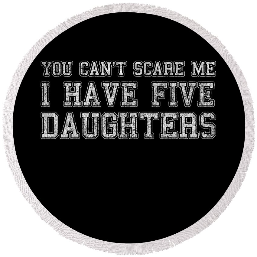Funny Round Beach Towel featuring the digital art You Cant Scare Me I Have Five Daughters by Flippin Sweet Gear