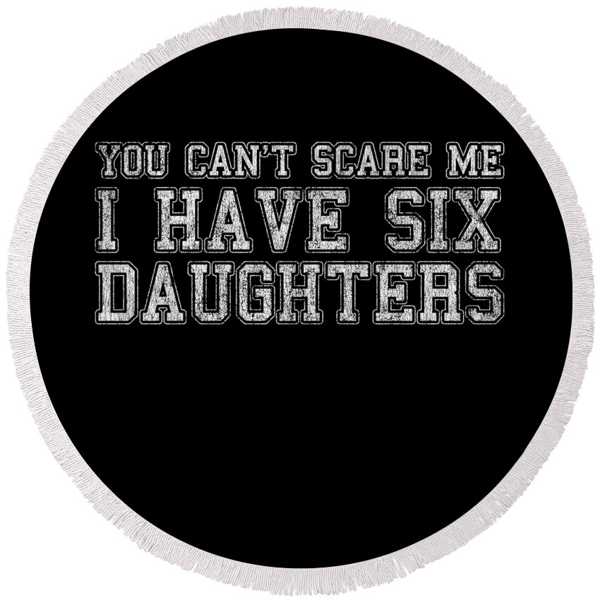 Funny Round Beach Towel featuring the digital art You Cant Scare Me I Have Six Daughters by Flippin Sweet Gear