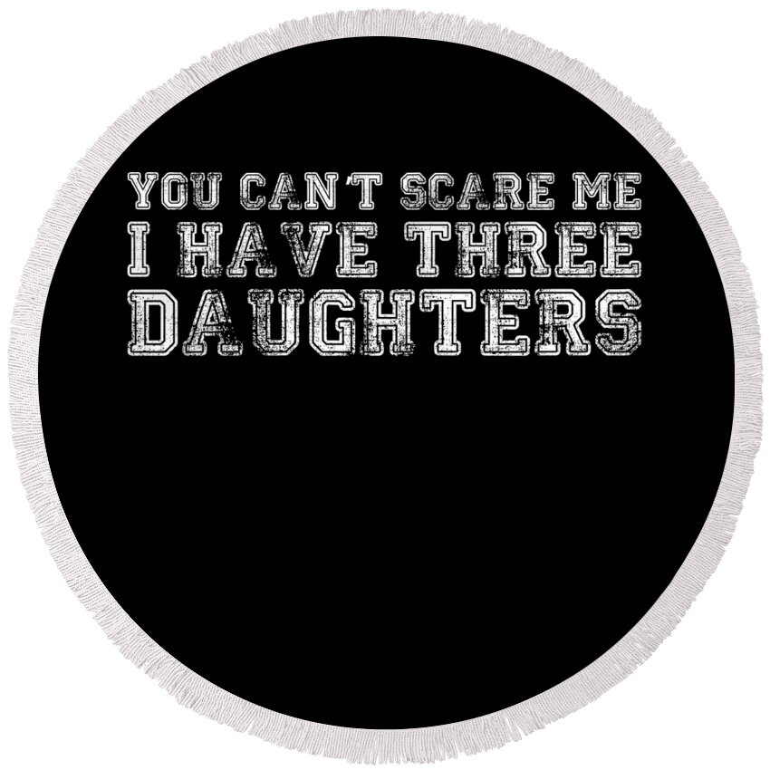 Funny Round Beach Towel featuring the digital art You Cant Scare Me I Have Three Daughters by Flippin Sweet Gear