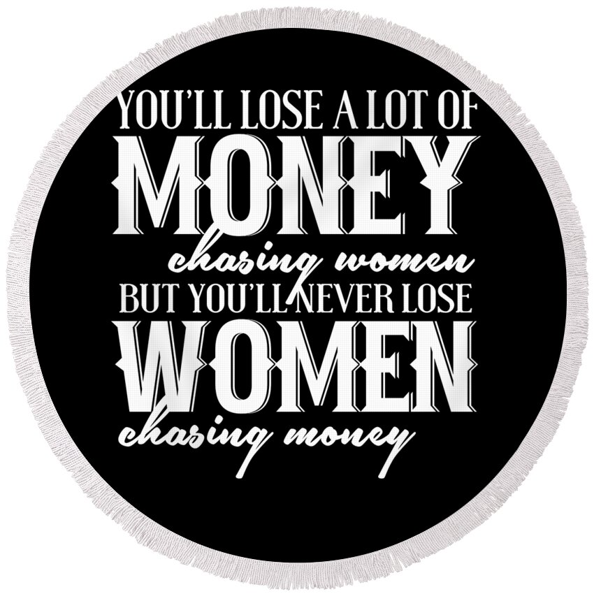Gag Gift Round Beach Towel featuring the digital art Youll Lose A Lot Of Money Chasing Women by Jacob Zelazny