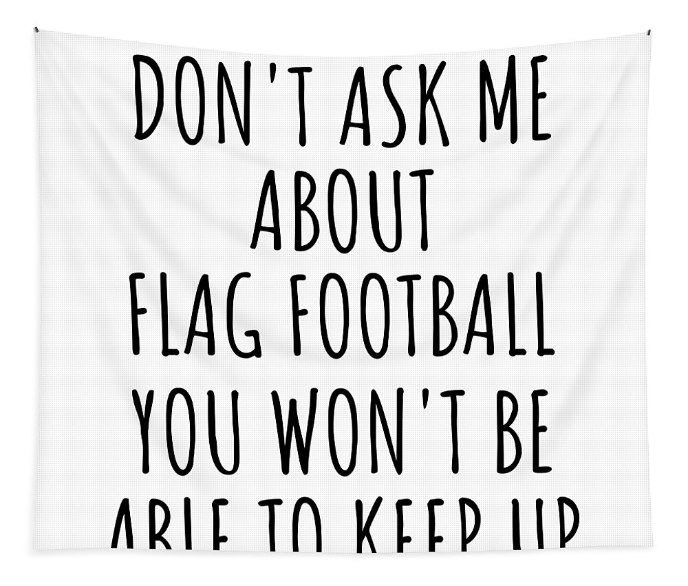 Flag Football Gift Tapestry featuring the digital art Dont Ask Me About Flag Football You Wont Be Able To Keep Up Funny Gift Idea For Hobby Lover Fan Quote Gag by Jeff Creation