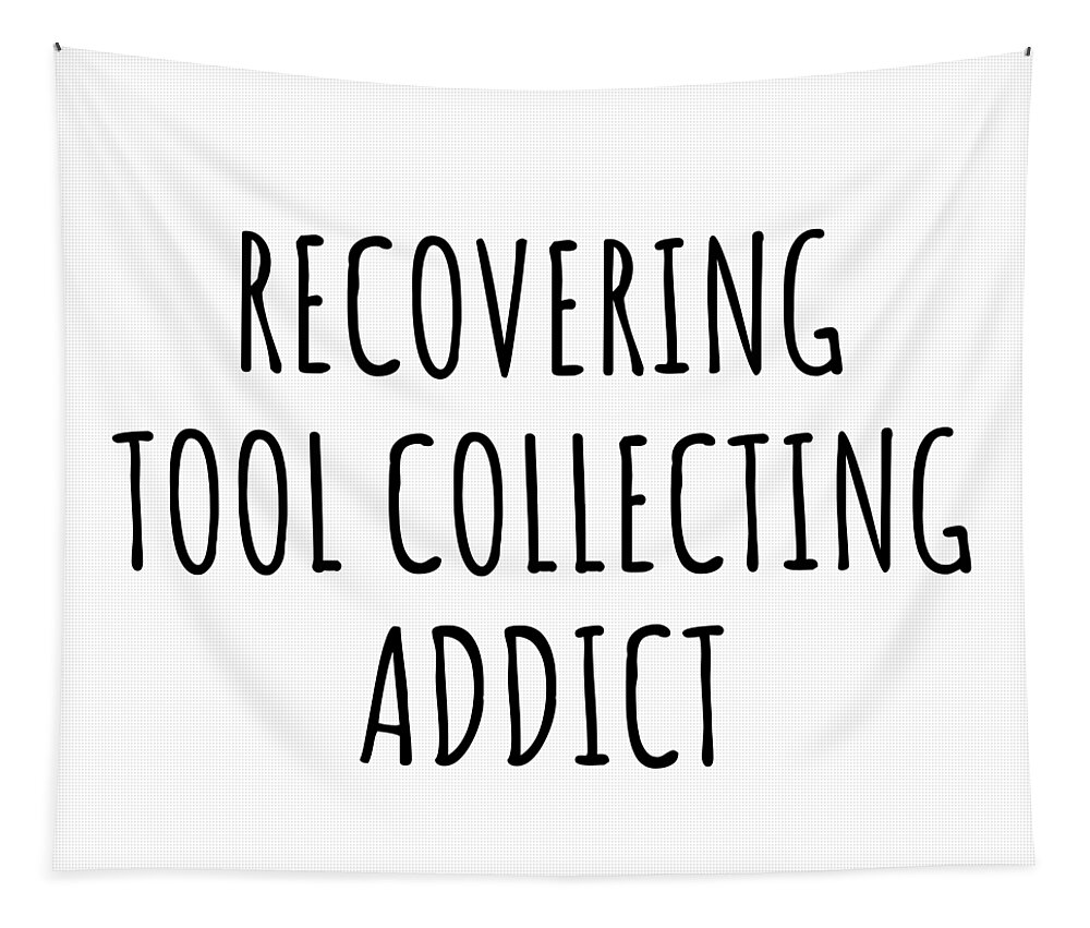 Tool Collecting Gift Tapestry featuring the digital art Recovering Tool Collecting Addict Funny Gift Idea For Hobby Lover Pun Sarcastic Quote Fan Gag by Jeff Creation