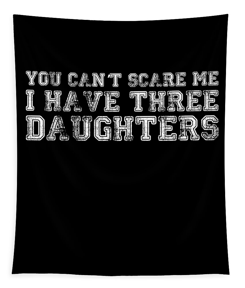Funny Tapestry featuring the digital art You Cant Scare Me I Have Three Daughters by Flippin Sweet Gear