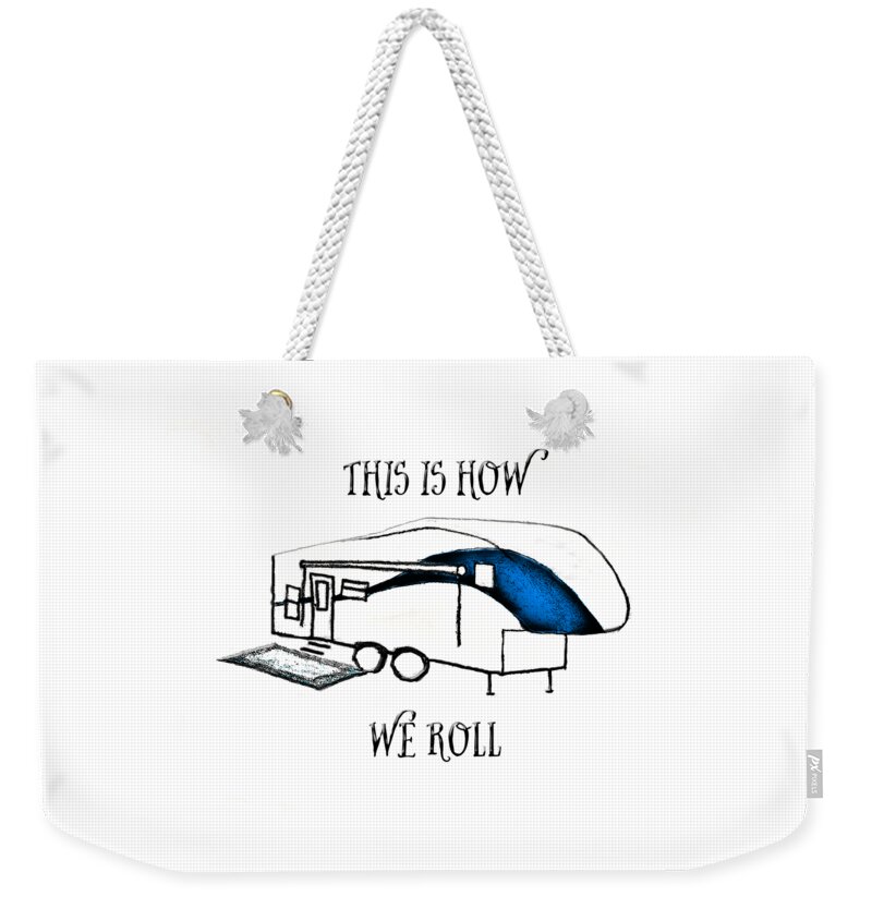 Camper; Camping; Rv; Recreational Vehicle; Vehicle; Illustration; 5th Wheel; Fifth Wheel; Camping Humor; Rv Humor; Wheels; Drawing Weekender Tote Bag featuring the drawing This is How We Roll   RV humor by Judy Hall-Folde