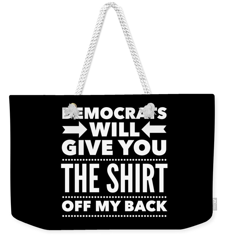 Funny Weekender Tote Bag featuring the digital art Democrats Will Give You The Shirt Off My Back by Flippin Sweet Gear