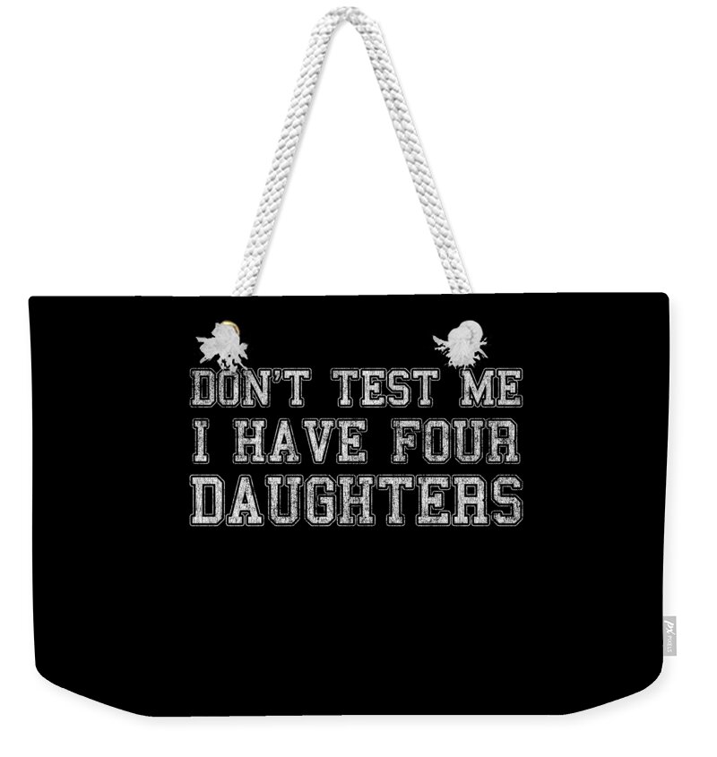 Funny Weekender Tote Bag featuring the digital art Dont Test Me I Have Four Daughters by Flippin Sweet Gear