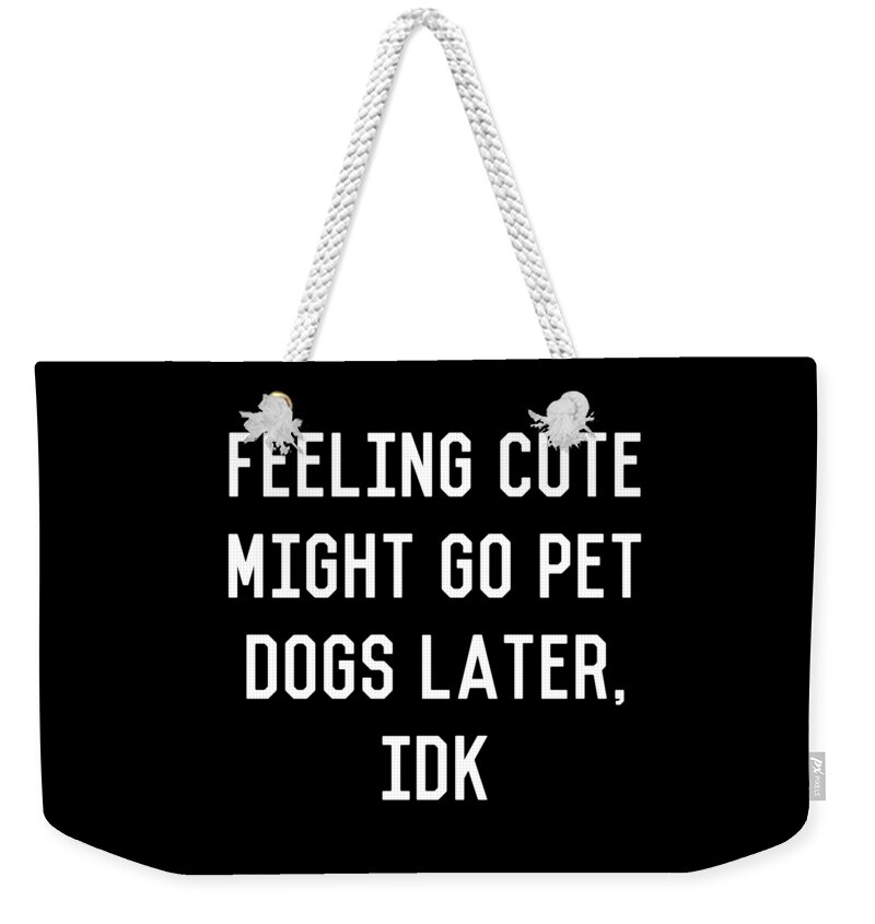 Cool Weekender Tote Bag featuring the digital art Feeling Cute Might Go Pet Dogs Later IDK by Flippin Sweet Gear