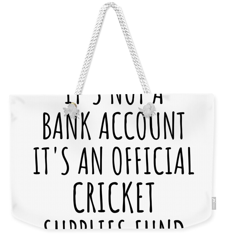 Cricket Gift Weekender Tote Bag featuring the digital art Funny Cricket Its Not A Bank Account Official Supplies Fund Hilarious Gift Idea Hobby Lover Sarcastic Quote Fan Gag by Jeff Creation