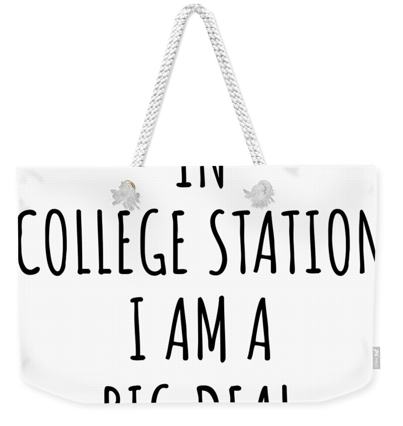 College Station Gift Weekender Tote Bag featuring the digital art In College Station I'm A Big Deal Funny Gift for City Lover Men Women Citizen Pride by Jeff Creation