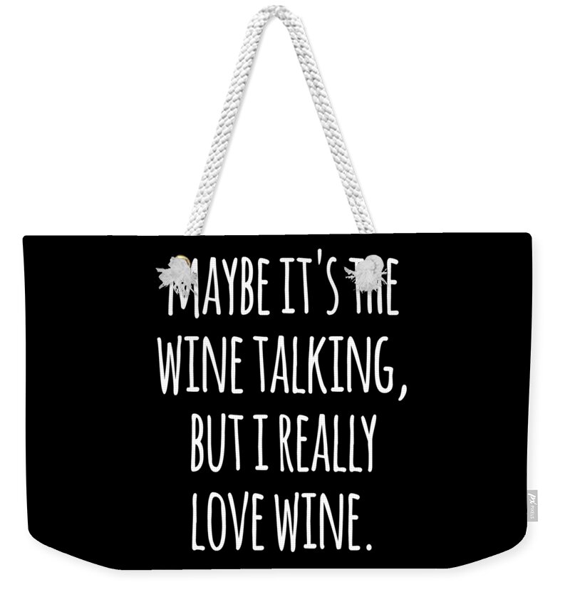Funny Weekender Tote Bag featuring the digital art Maybe Its the Wine Talking But I Really Love Wine by Flippin Sweet Gear