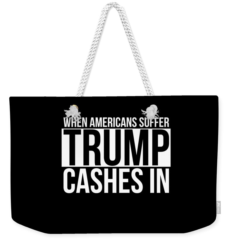 Funny Weekender Tote Bag featuring the digital art When Americans Suffer Trump Cashes In by Flippin Sweet Gear