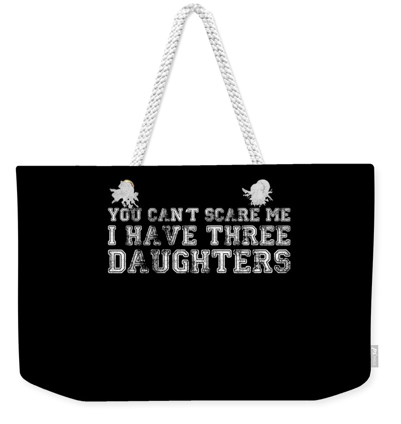 Funny Weekender Tote Bag featuring the digital art You Cant Scare Me I Have Three Daughters by Flippin Sweet Gear