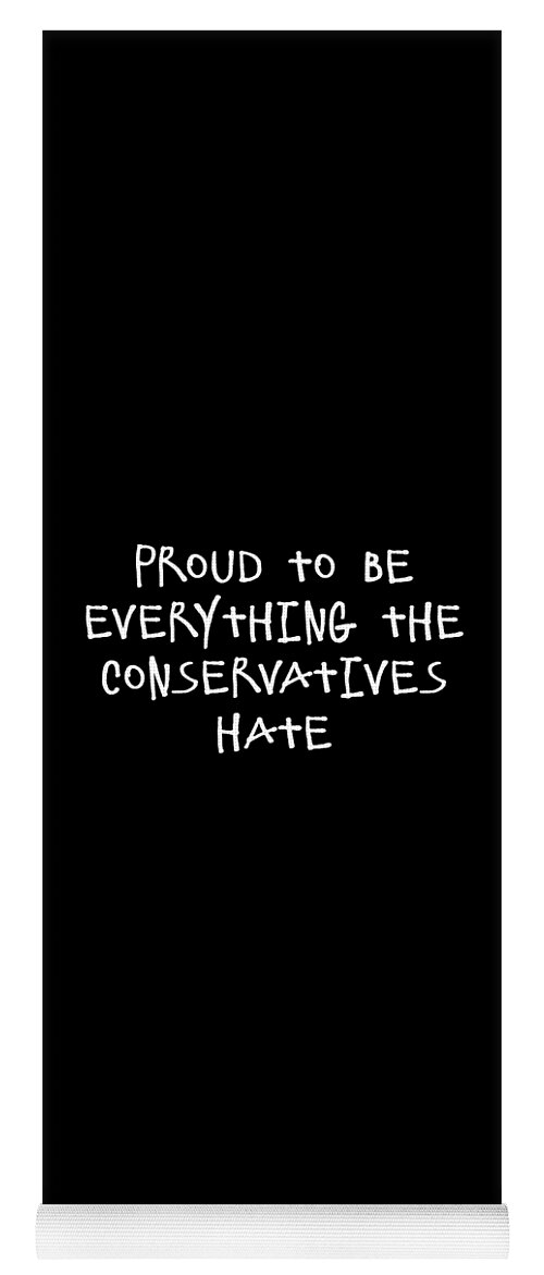 Funny Yoga Mat featuring the digital art Proud To Be Everything The Conservatives Hate by Flippin Sweet Gear