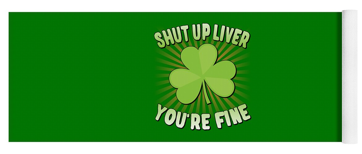 Cool Yoga Mat featuring the digital art Shut Up Liver Youre Fine St Patricks Day by Flippin Sweet Gear