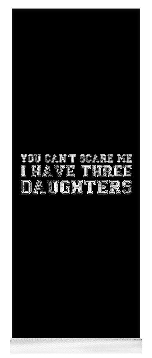 Funny Yoga Mat featuring the digital art You Cant Scare Me I Have Three Daughters by Flippin Sweet Gear
