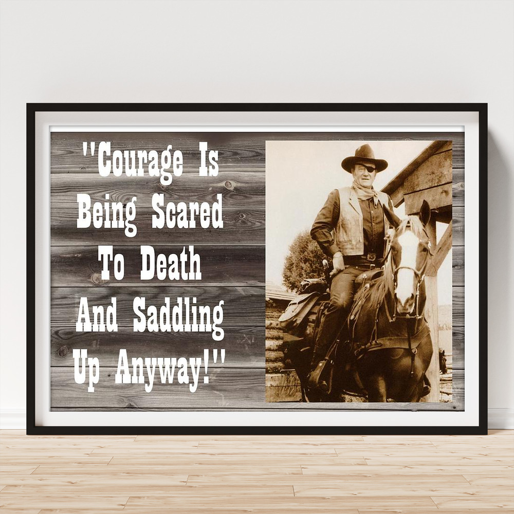 Courage Is Being Scared To Death And Saddling Up Anyway John Wayne Poster  by Peter Nowell - Pixels