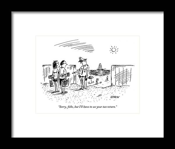 Government Vacations Seashore Problems

(guard Talking To Couple As They Enter A Beach.) 121141 Dsi David Sipress Framed Print featuring the drawing Sorry, Folks, But I'll Have To See Your Tax by David Sipress
