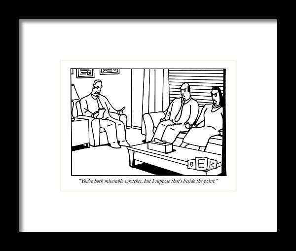 Couple Therapist Office Therapy Problems Relationships Framed Print featuring the drawing You're Both Miserable Wretches by Bruce Eric Kaplan