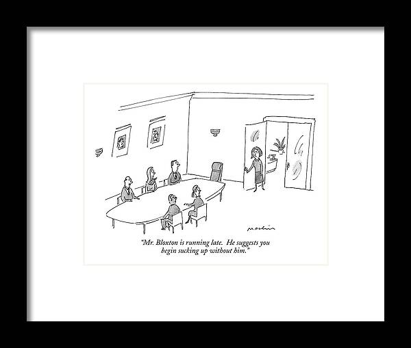 mr. Bloxton Is Running Late. He Suggests You
Begin Sucking Up Without Him.
(secretary Talking To Executives At Conference Table.) 121101 Mma Michael Maslin Business Management Word Play Framed Print featuring the drawing Mr. Bloxton Is Running Late. He Suggests by Michael Maslin