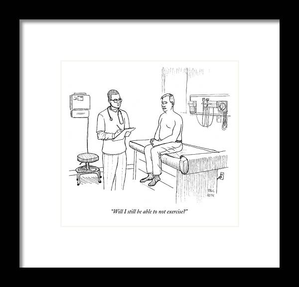 Doctors Framed Print featuring the drawing Will I Still Be Able To Not Exercise? by Paul Noth