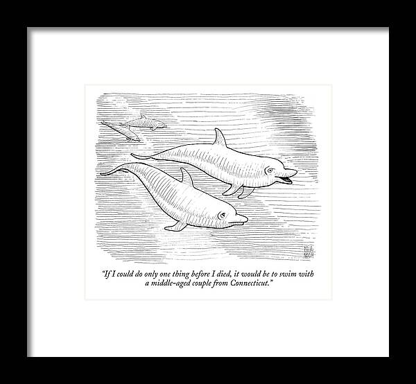 Dolphin Framed Print featuring the drawing If I Could Do Only One Thing Before I Died by Paul Noth