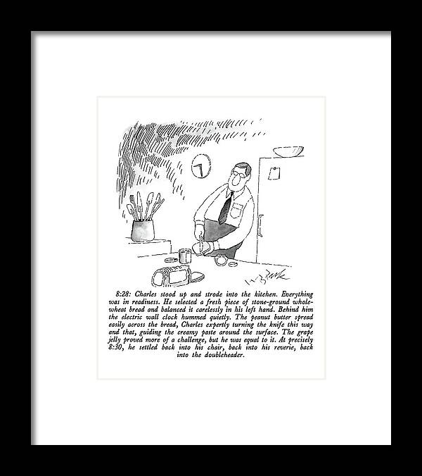 
 Man Making Sandwich. 

 Man Making Sandwich. 
Food Framed Print featuring the drawing 8:28: Charles Stood Up And Strode #828 by W.B. Park
