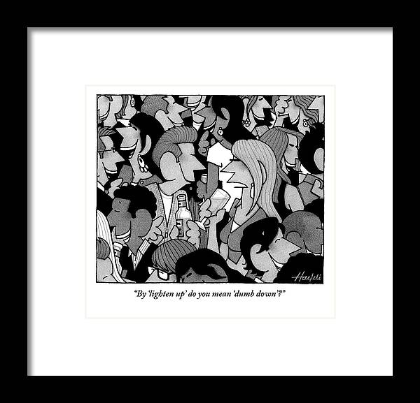 By 'lighten Up' Do You Mean 'dumb Down'? Framed Print featuring the drawing Dumb Down by William Haefeli