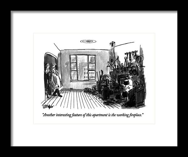 

 Real Estate Agent Says To Couple Looking At Apartment. At The Far End Of The Apartment Is The Fireplace Which Is Surrounded By Ashes And Blacksmiths' Tools. 
Real Estate Framed Print featuring the drawing Another Interesting Feature Of This Apartment by Warren Miller