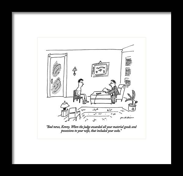 

 Lawyer Says To Client Sitting In His Office Who Is Completely Nude Except For His Socks. 
Law Framed Print featuring the drawing Bad News, Kenny. When The Judge Awarded All by Michael Maslin