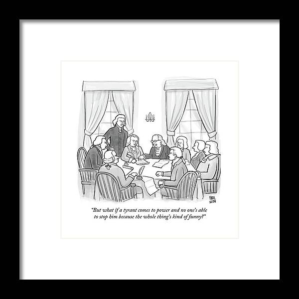 But What If A Tyrant Comes To Power And No One's Able To Stop Him Because The Whole Thing's Kind Of Funny? Framed Print featuring the drawing But What If A Tyrant Comes To Power And No One's by Paul Noth