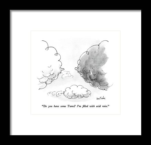 

(one Dark Cloud Says To A White Cloud.) 
Weather Framed Print featuring the drawing Do You Have Some Tums? I'm Filled With Acid Rain by Dana Fradon