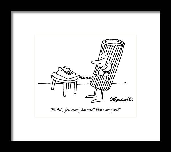Food Dining Relationships Friends Fusilli You Crazy Bastard! How Are You? Rigatoni Noodle Says Into Telephone. 28353 Topbarsotti #condenastnewyorkercartoon November 21st 1994 Framed Print featuring the drawing Fusilli You Crazy Bastard How Are You? by Charles Barsotti