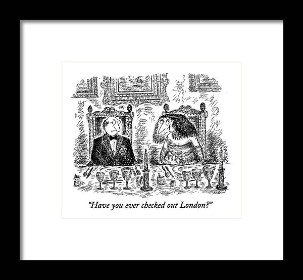 
(woman Says To Man At A Very Fancy-looking Dinner Party)
Leisure Framed Print featuring the drawing Have You Ever Checked Out London? by Edward Koren