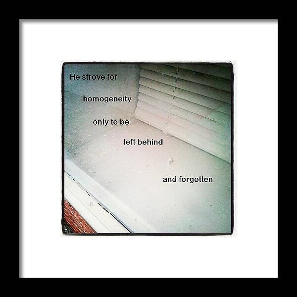 Text Framed Print featuring the photograph He Strove For Homogeneity Only To Be by Matthew Saindon