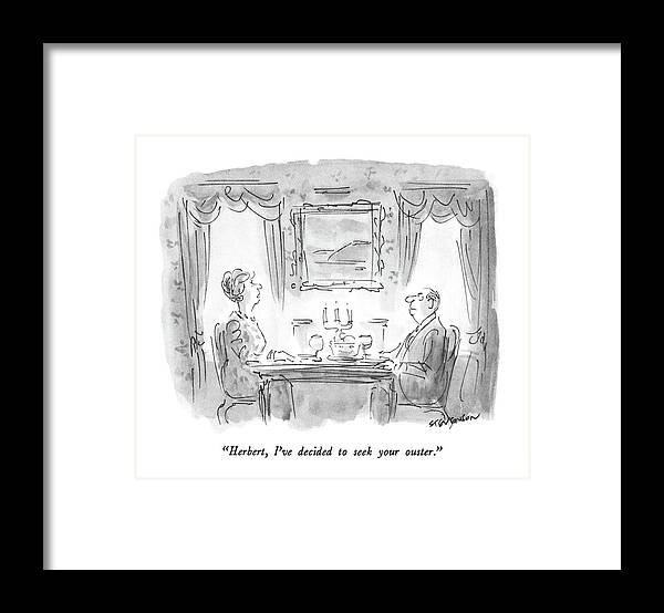 

 Middle-aged Woman To Man At Dinner Table.
Marriage Framed Print featuring the drawing Herbert, I've Decided To Seek Your Ouster by James Stevenson