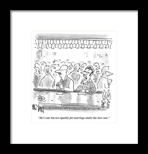 He's Cute But Not Equality-for-marriage-under-the-law-cute.' Framed Print featuring the drawing He's Cute But Not Equality For Marriage by Christopher Weyant