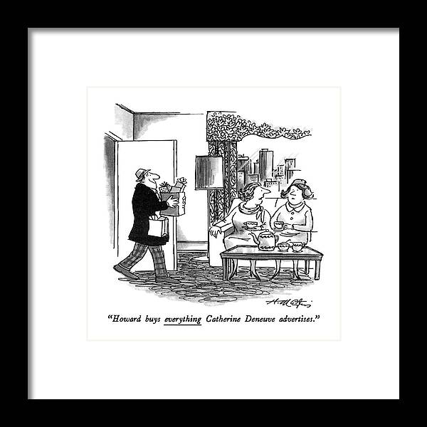 

 Dumpy Wife To Friend As Beaming Husband Enters Apartment Framed Print featuring the drawing Howard Buys Everything Catherine Deneuve by Henry Martin