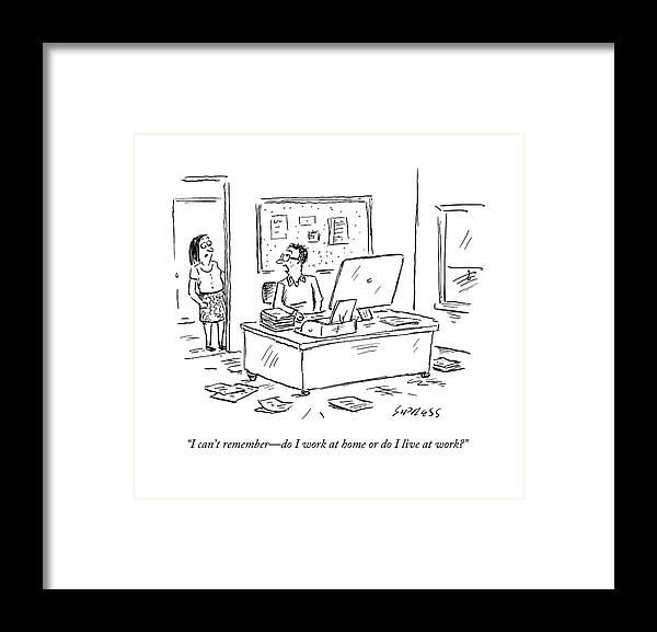 I Can't Remember - Do I Work At Home Or Do I Live At Work? Framed Print featuring the drawing I Can't Remember - Do I Work At Home Or Do I Live by David Sipress