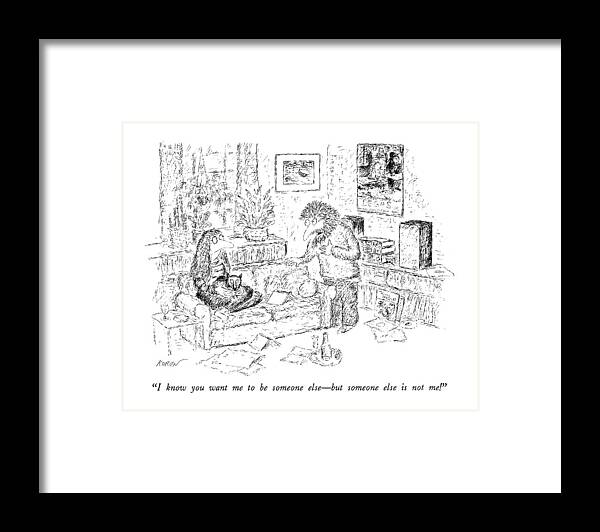 

 Man To Woman In Apartment. She Holds Cat On Her Lap And Has Sad Expression. 
Relationships Framed Print featuring the drawing I Know You Want Me To Be Someone Else - But by Edward Koren