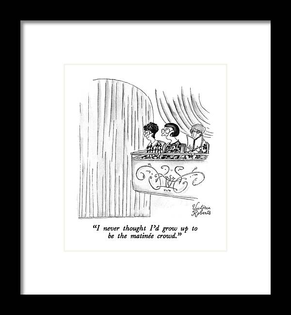 

 Three Women Sit In The Balcony Of A Theatre Awaiting The Start Of A Performance. 
Adults Framed Print featuring the drawing I Never Thought I'd Grow Up To Be The Matinee by Victoria Roberts