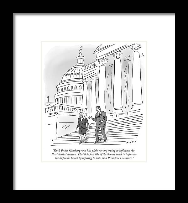 Ruth Bader Ginsburg Was Just Plain Wrong Trying To Influence The Presidential Election. That'd Be Just Like If The Senate Tried To Influence The Supreme Court By Refusing To Vote On A President's Nominee.' Framed Print featuring the drawing If The Senate Tried To Influence The Supreme by Kim Warp