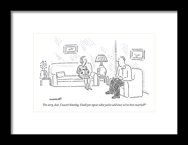 Marriage Framed Print featuring the drawing I'm Sorry, Dear. I Wasn't Listening by Robert Mankoff